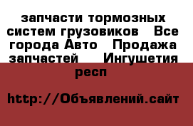 запчасти тормозных систем грузовиков - Все города Авто » Продажа запчастей   . Ингушетия респ.